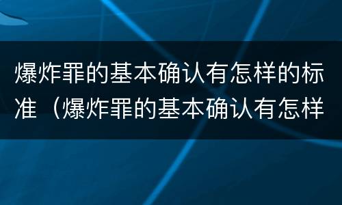 爆炸罪的基本确认有怎样的标准（爆炸罪的基本确认有怎样的标准和程序）