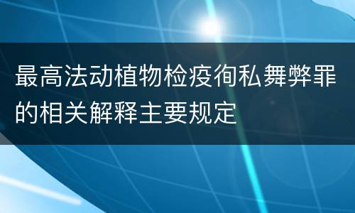 最高法动植物检疫徇私舞弊罪的相关解释主要规定