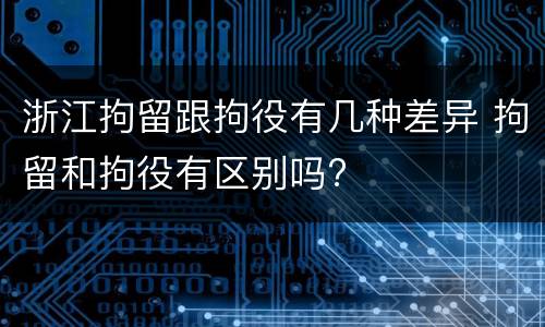 浙江拘留跟拘役有几种差异 拘留和拘役有区别吗?