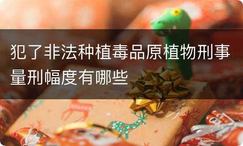 犯了非法种植毒品原植物刑事量刑幅度有哪些