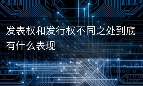 发表权和发行权不同之处到底有什么表现