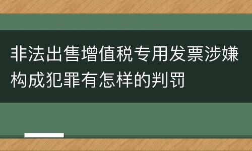 非法出售增值税专用发票涉嫌构成犯罪有怎样的判罚