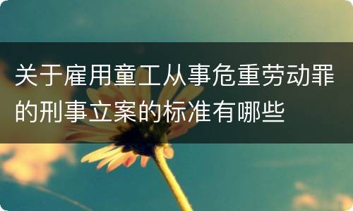 关于雇用童工从事危重劳动罪的刑事立案的标准有哪些