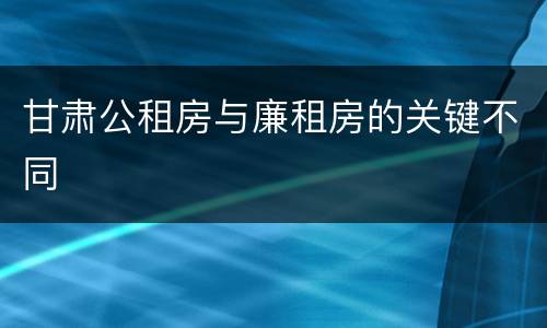 甘肃公租房与廉租房的关键不同