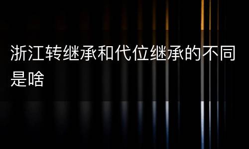 浙江转继承和代位继承的不同是啥