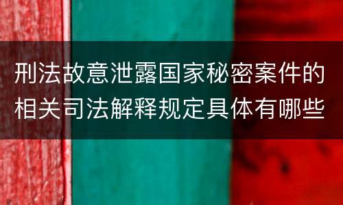 刑法故意泄露国家秘密案件的相关司法解释规定具体有哪些