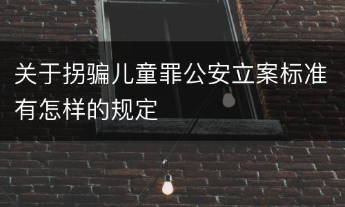 关于拐骗儿童罪公安立案标准有怎样的规定