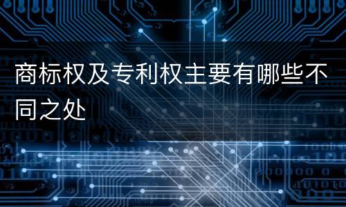 商标权及专利权主要有哪些不同之处