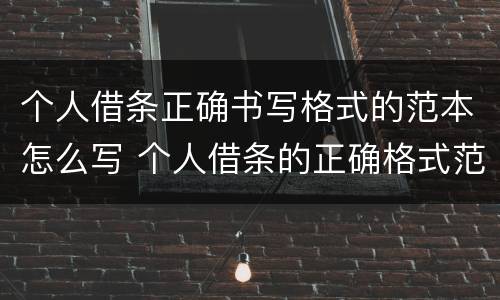 个人借条正确书写格式的范本怎么写 个人借条的正确格式范文