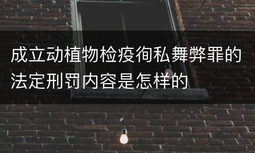 成立动植物检疫徇私舞弊罪的法定刑罚内容是怎样的