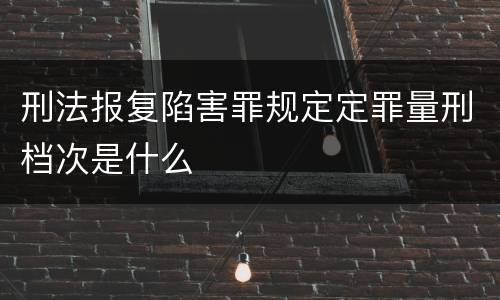 刑法报复陷害罪规定定罪量刑档次是什么