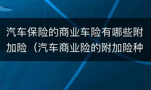 汽车保险的商业车险有哪些附加险（汽车商业险的附加险种有哪些）