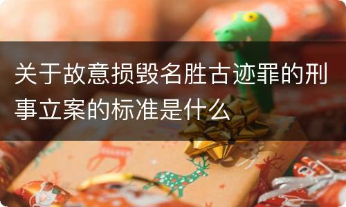 关于故意损毁名胜古迹罪的刑事立案的标准是什么