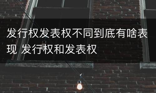 发行权发表权不同到底有啥表现 发行权和发表权