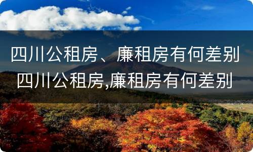 四川公租房、廉租房有何差别 四川公租房,廉租房有何差别呢