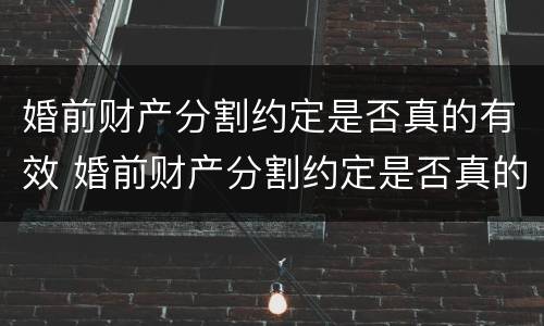 婚前财产分割约定是否真的有效 婚前财产分割约定是否真的有效呢