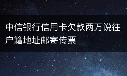 中信银行信用卡欠款两万说往户籍地址邮寄传票