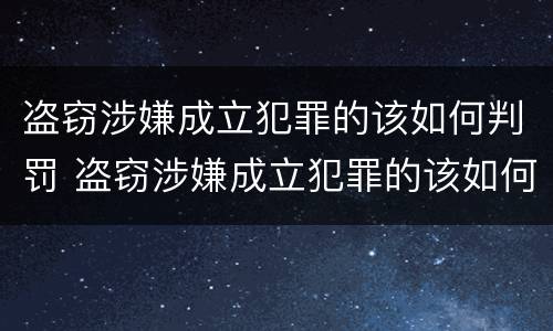盗窃涉嫌成立犯罪的该如何判罚 盗窃涉嫌成立犯罪的该如何判罚呢