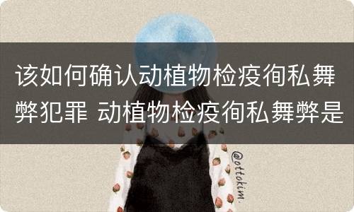 该如何确认动植物检疫徇私舞弊犯罪 动植物检疫徇私舞弊是故意犯罪吗