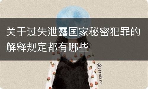 关于过失泄露国家秘密犯罪的解释规定都有哪些