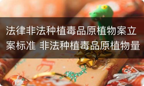 法律非法种植毒品原植物案立案标准 非法种植毒品原植物量刑