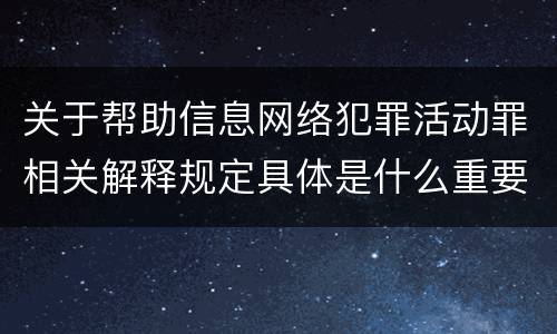 关于帮助信息网络犯罪活动罪相关解释规定具体是什么重要内容