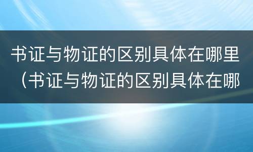 书证与物证的区别具体在哪里（书证与物证的区别具体在哪里）