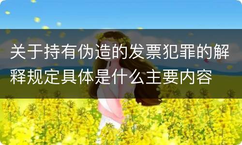 关于持有伪造的发票犯罪的解释规定具体是什么主要内容