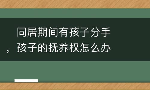　同居期间有孩子分手，孩子的抚养权怎么办