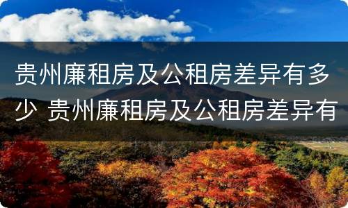 贵州廉租房及公租房差异有多少 贵州廉租房及公租房差异有多少个