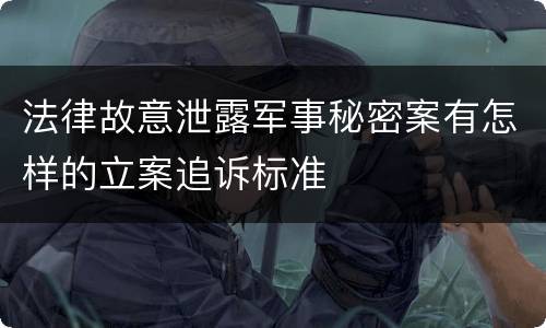 法律故意泄露军事秘密案有怎样的立案追诉标准