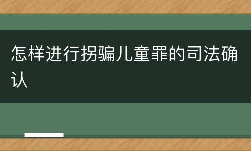 怎样进行拐骗儿童罪的司法确认