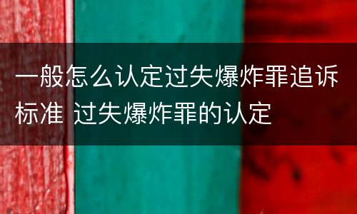 一般怎么认定过失爆炸罪追诉标准 过失爆炸罪的认定