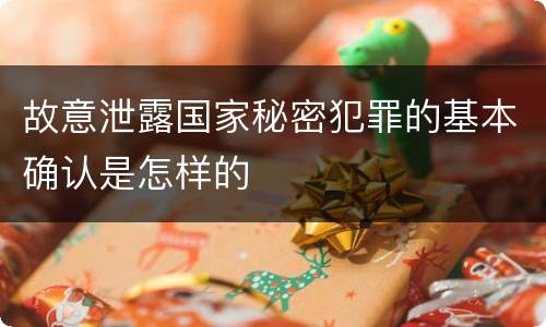 故意泄露国家秘密犯罪的基本确认是怎样的