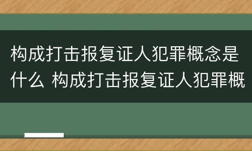 构成打击报复证人犯罪概念是什么 构成打击报复证人犯罪概念是什么