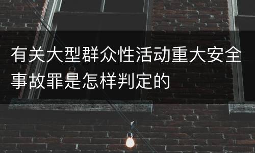 有关大型群众性活动重大安全事故罪是怎样判定的