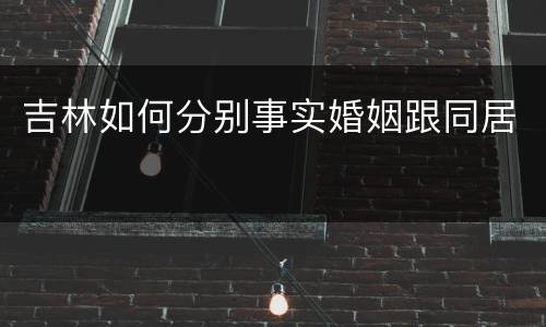 吉林如何分别事实婚姻跟同居