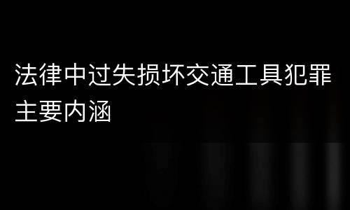 法律中过失损坏交通工具犯罪主要内涵