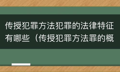 传授犯罪方法犯罪的法律特征有哪些（传授犯罪方法罪的概念和特征是什么）