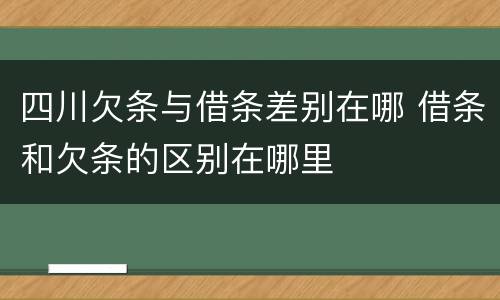 四川欠条与借条差别在哪 借条和欠条的区别在哪里