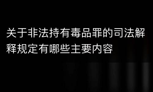 关于非法持有毒品罪的司法解释规定有哪些主要内容