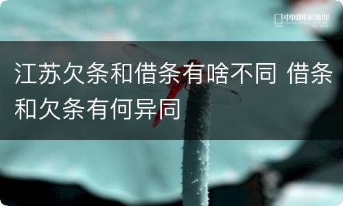 江苏欠条和借条有啥不同 借条和欠条有何异同