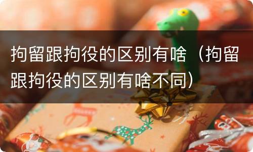 拘留跟拘役的区别有啥（拘留跟拘役的区别有啥不同）