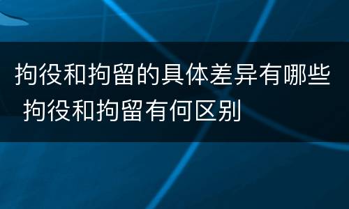 拘役和拘留的具体差异有哪些 拘役和拘留有何区别