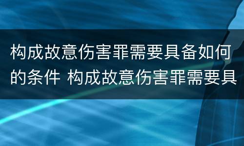 构成故意伤害罪需要具备如何的条件 构成故意伤害罪需要具备如何的条件和条件