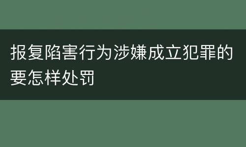 报复陷害行为涉嫌成立犯罪的要怎样处罚