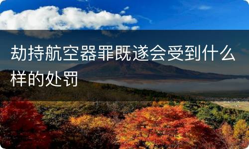 劫持航空器罪既遂会受到什么样的处罚