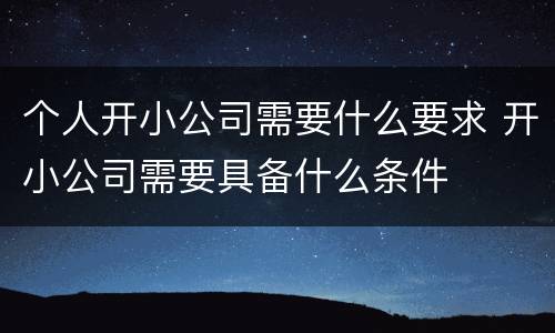 个人开小公司需要什么要求 开小公司需要具备什么条件