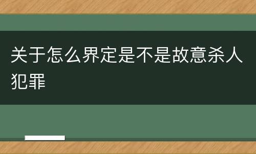 关于怎么界定是不是故意杀人犯罪