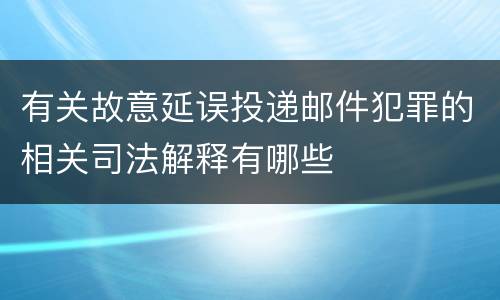 有关故意延误投递邮件犯罪的相关司法解释有哪些